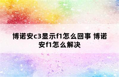 博诺安c3显示f1怎么回事 博诺安f1怎么解决